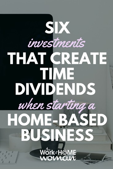 6 Investments That Create Time Dividends When Starting a Home-Based Business